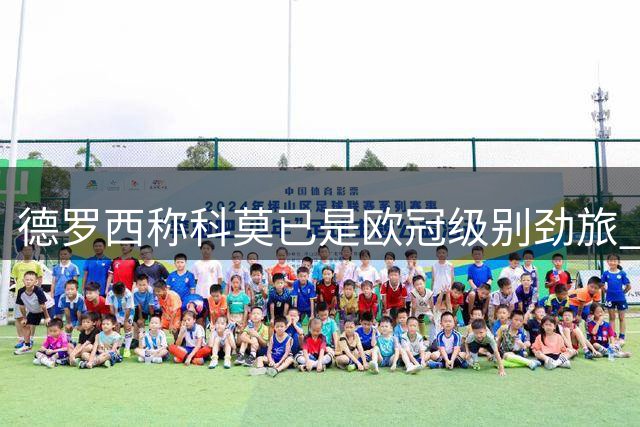 德罗西称科莫已是欧冠级别劲旅 誓让主场成对手梦魇